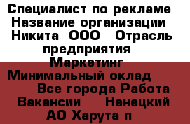 Специалист по рекламе › Название организации ­ Никита, ООО › Отрасль предприятия ­ Маркетинг › Минимальный оклад ­ 35 000 - Все города Работа » Вакансии   . Ненецкий АО,Харута п.